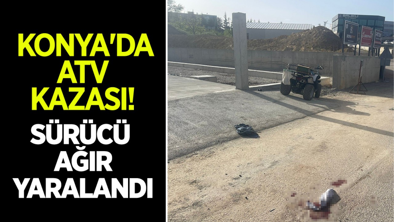 Konya'da ATV Kazası: Sürücü Ağır Yaralandı