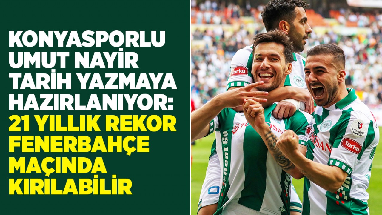 Konyasporlu Umut Nayir, Fenerbahçe Karşısında 21 Yıllık Rekoru Kırmaya Hazırlanıyor