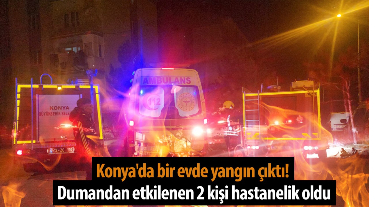 Konyada Ev Yangını: İki Kişi Hastaneye Kaldırıldı