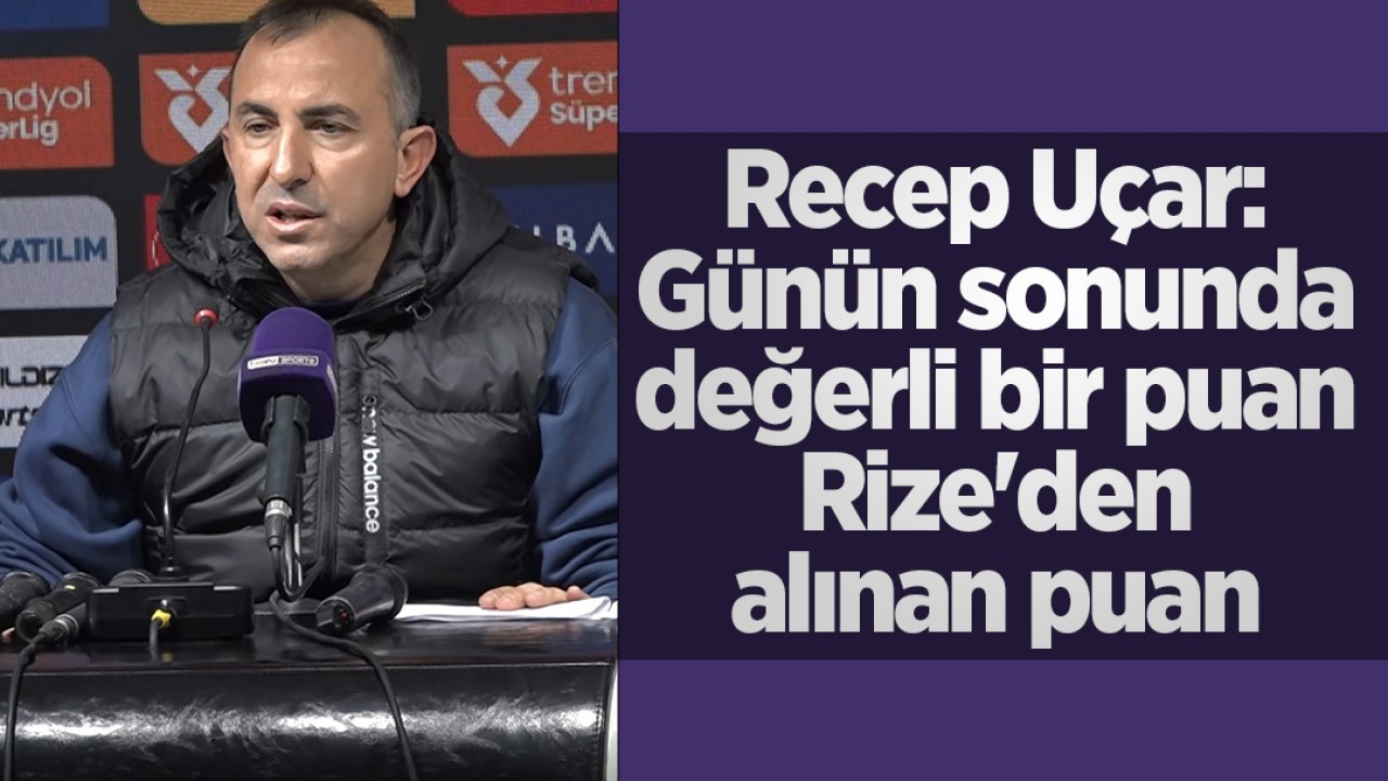 Recep Uçar: Rize'den Aldığımız Puan Çok Değerli