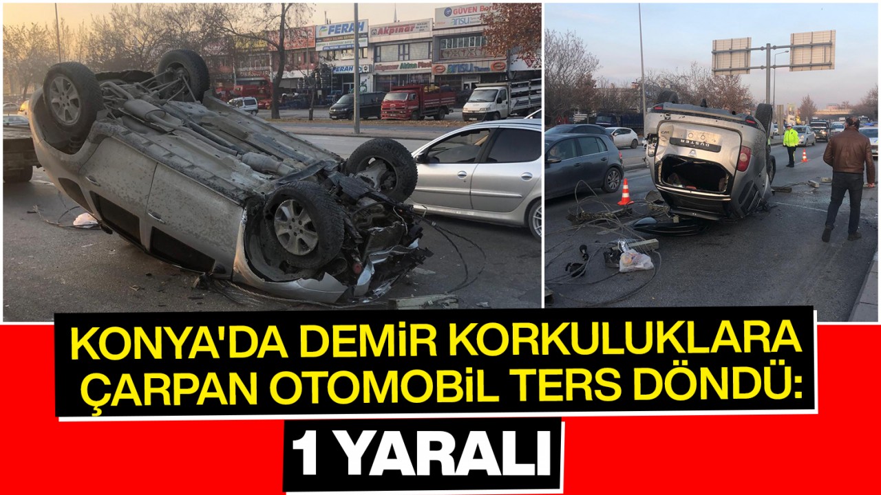 Konya'da Korkuluklara Çarpan Araç Devrildi: 1 Yaralı