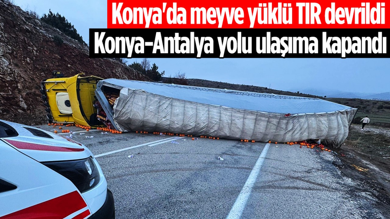 Konya-Antalya Yolunda Meyve Yüklü TIR'ın Devrilmesi Ulaşımı Aksattı