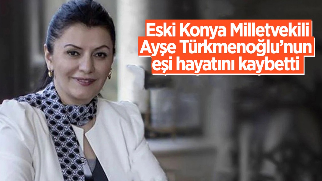 Eski Milletvekili Ayşe Türkmenoğlu'nun Eşi Hayatını Kaybetti