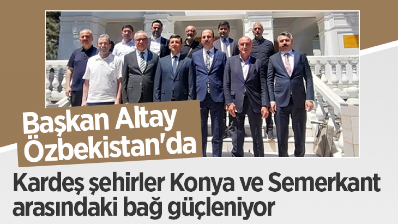 Konya ve Semerkant Arasında Kardeşlik Bağları Güçleniyor