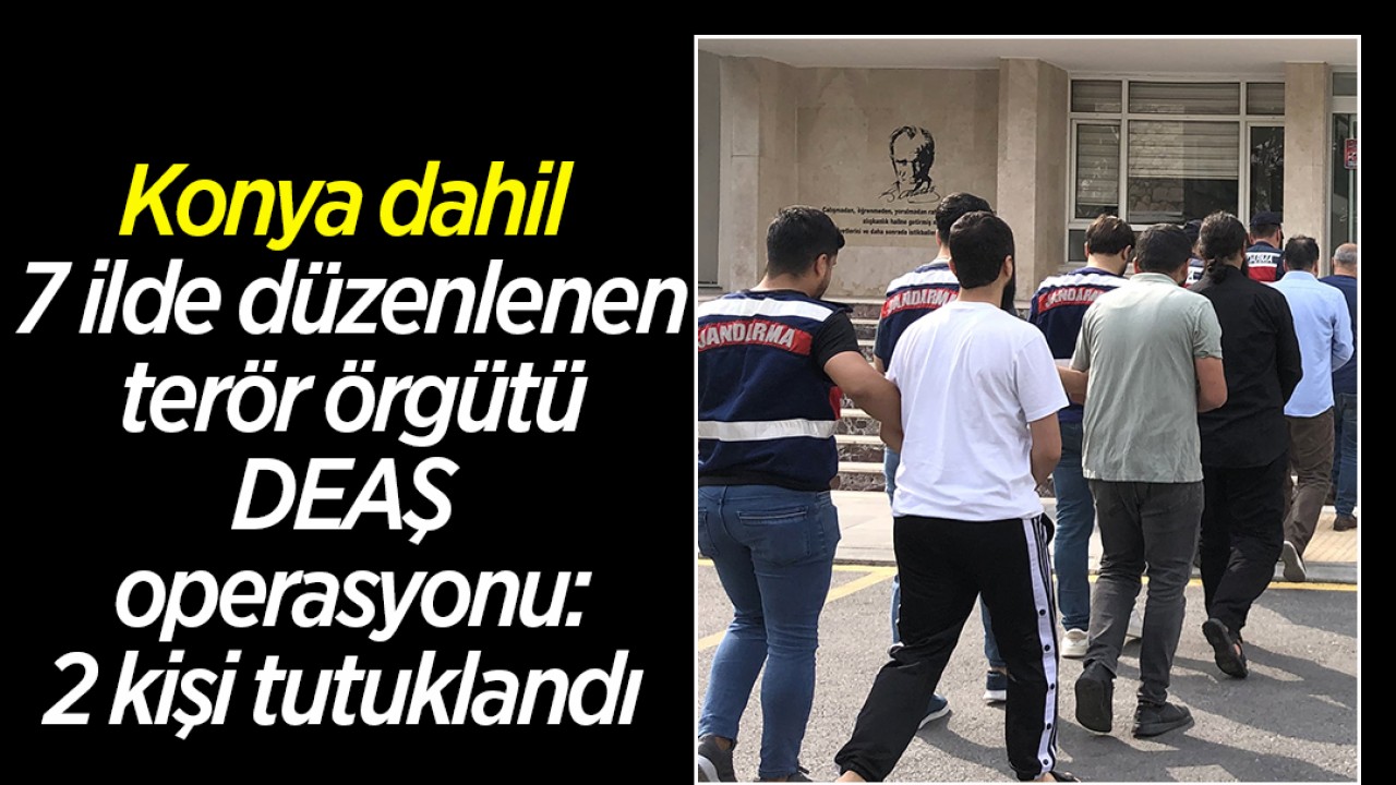 Konya ve 6 İlde DEAŞ Operasyonu: 2 Zanlı Tutuklandı
