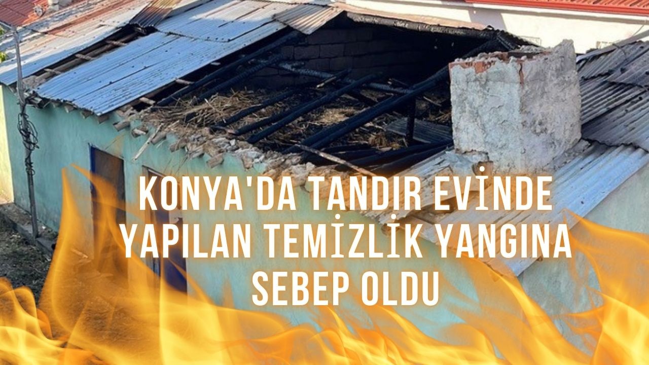 Konya'da Tandır Evi Temizliği Yangına Neden Oldu