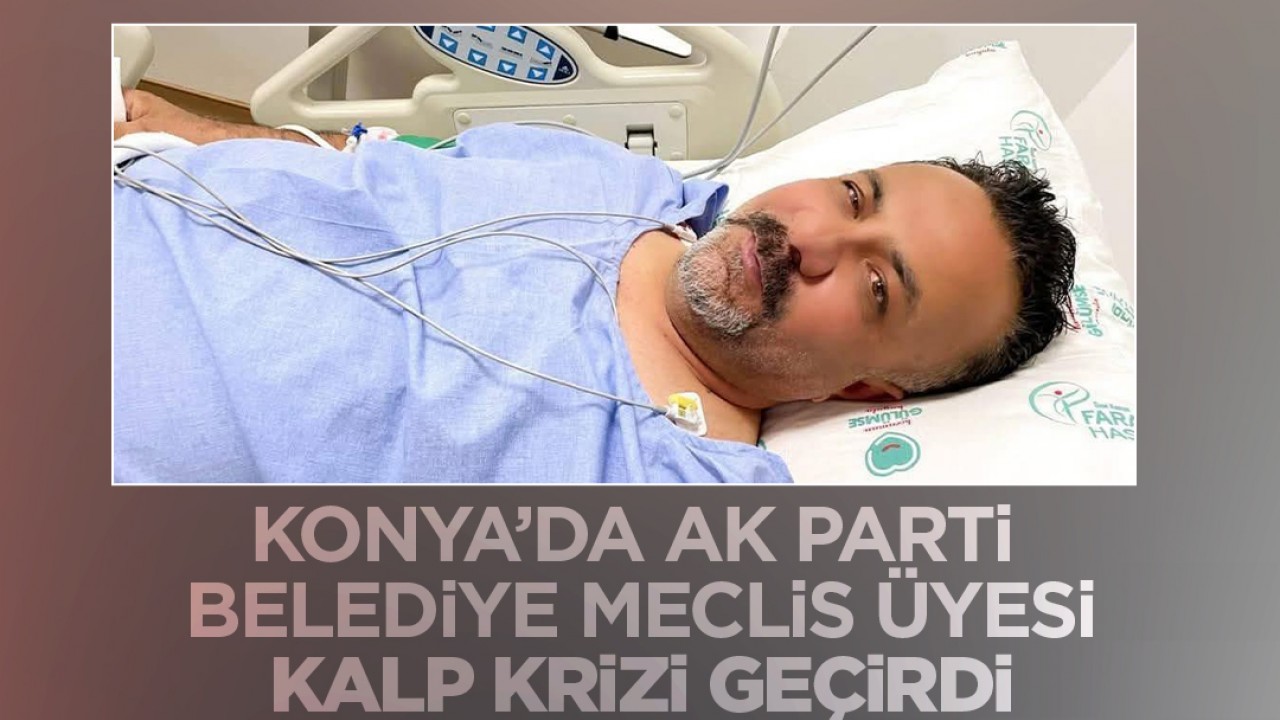 Konya Ereğli'de AK Parti Belediye Meclis Üyesi Kalp Krizi Geçirdi